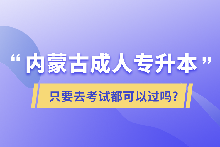 內(nèi)蒙古成人專升本只要去考試都可以過嗎?