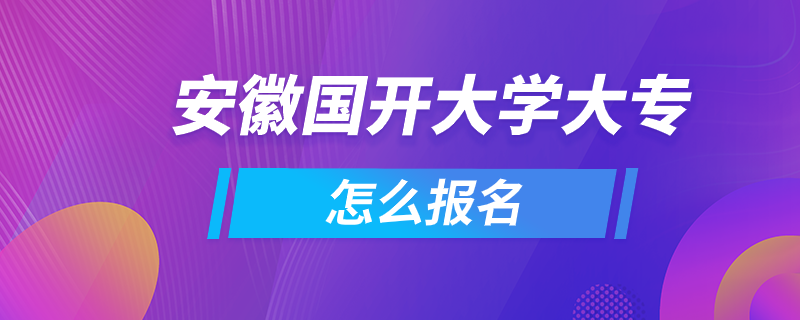 安徽國(guó)開(kāi)大學(xué)大專怎么報(bào)名