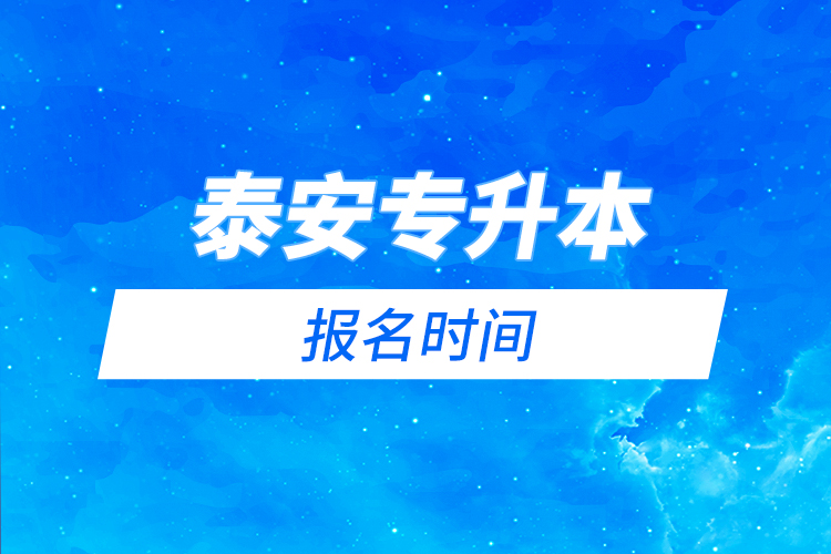 泰安專升本報名時間是什么時候？