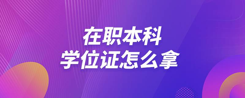 在職本科學(xué)位證怎么拿