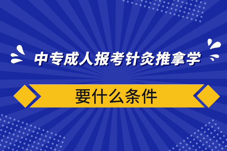 中專(zhuān)成人報(bào)考針灸推拿學(xué)要什么條件