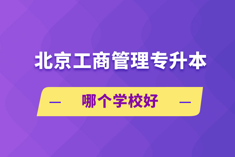 北京工商管理專升本哪個學(xué)校好