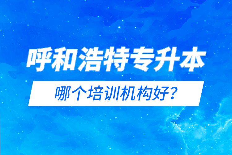 呼和浩特專升本哪個培訓機構好？