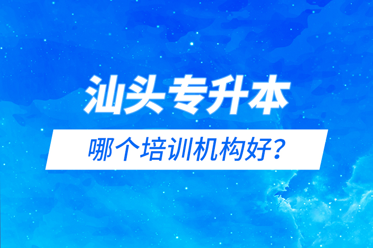 汕頭專升本哪個(gè)培訓(xùn)機(jī)構(gòu)好？