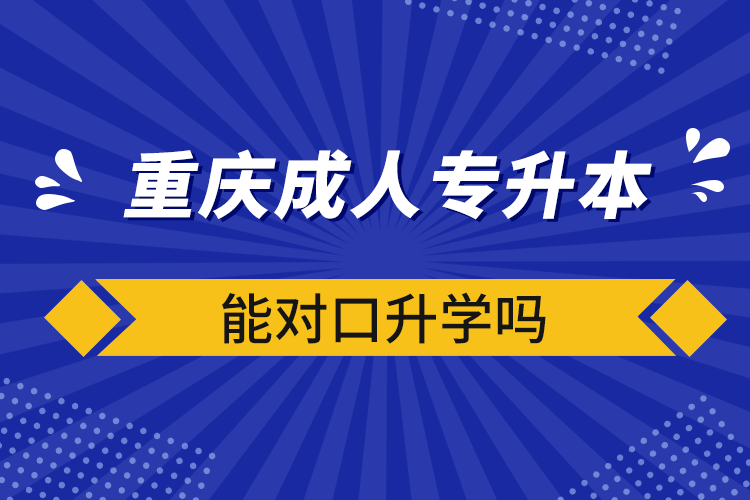 重慶成人專升本能對(duì)口升學(xué)嗎