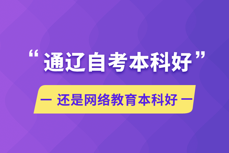 通遼自考本科好還是網(wǎng)絡教育本科好