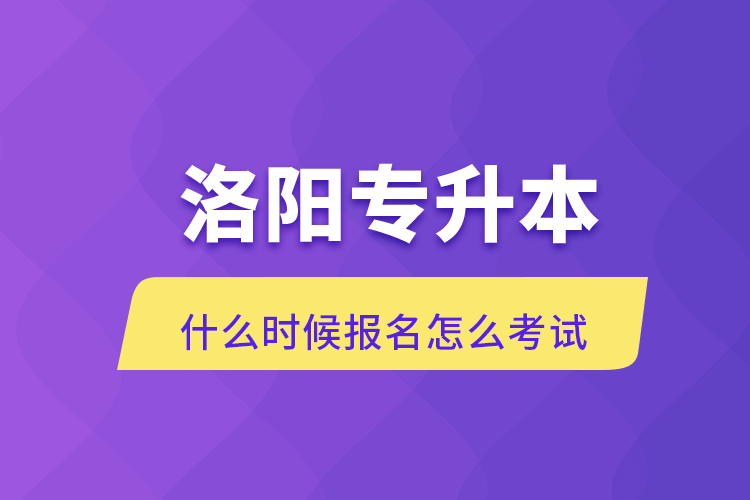 洛陽專升本什么時候報名怎么考試