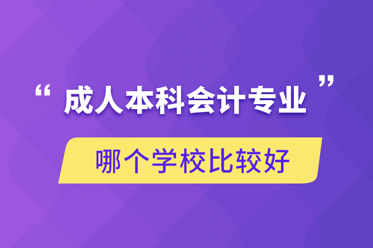 成人本科會計專業(yè)哪個學(xué)校比較好