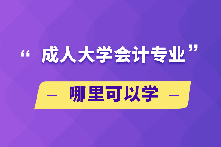 成人大學(xué)會(huì)計(jì)專業(yè)哪里可以學(xué)