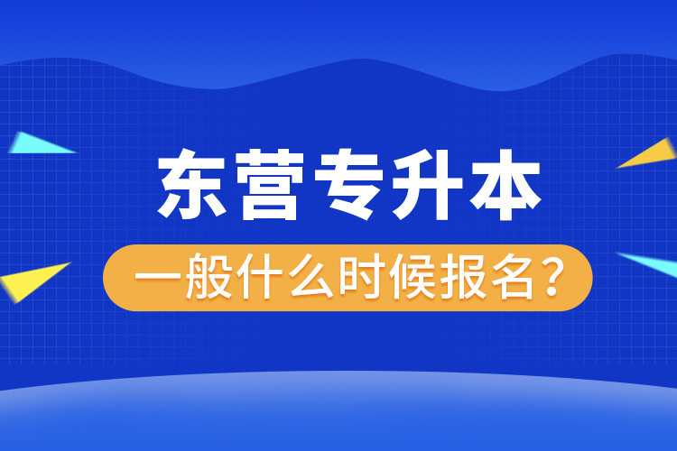 東營專升本一般什么時(shí)候報(bào)名？