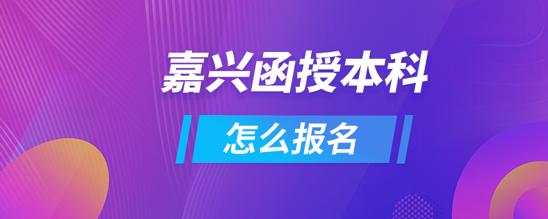 嘉興函授本科怎么報名