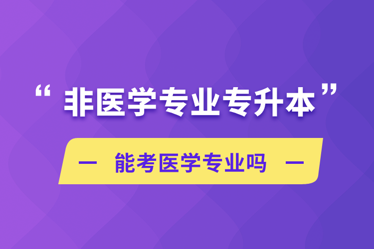 非醫(yī)學(xué)專(zhuān)業(yè)專(zhuān)升本能考醫(yī)學(xué)專(zhuān)業(yè)嗎