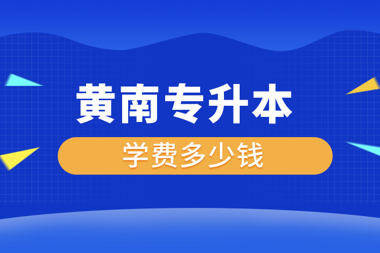 黃南專升本學(xué)費(fèi)大概多少錢一年？