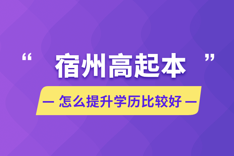 宿州高起本怎么提升學歷比較好