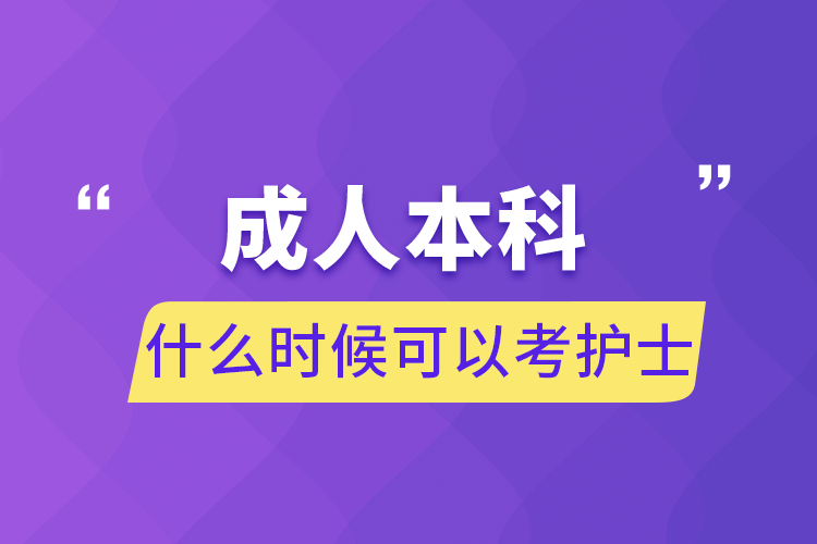 成人本科什么時(shí)候可以考護(hù)士