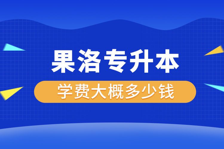 果洛專升本學(xué)費(fèi)大概多少錢一年？