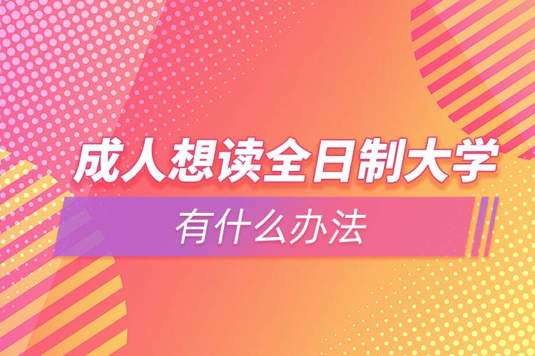 成人想讀全日制大學(xué)有什么辦法