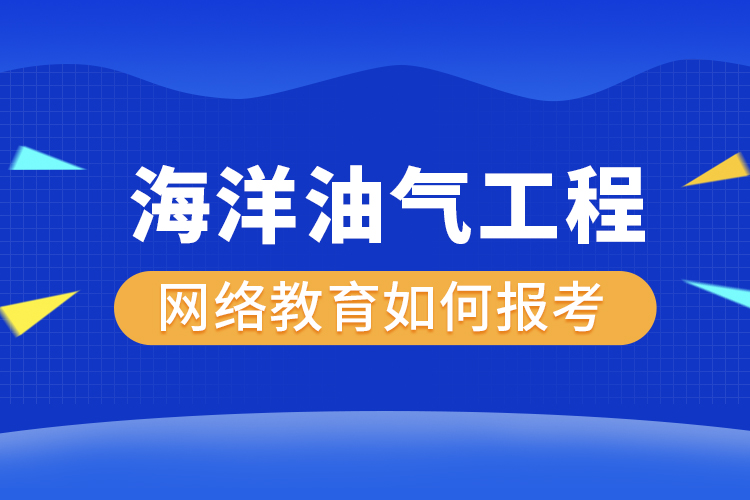 如何報考海洋油氣工程網(wǎng)絡(luò)教育？