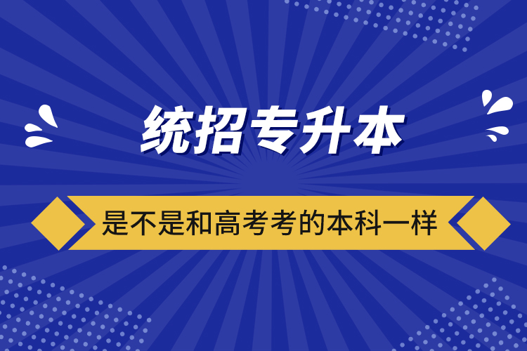 統(tǒng)招專升本是不是和高考考的本科一樣