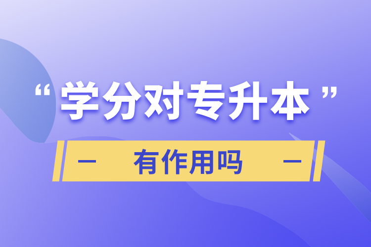 學(xué)分對(duì)專升本有作用嗎