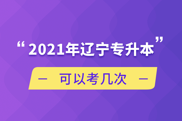 2021年遼寧專升本可以考幾次