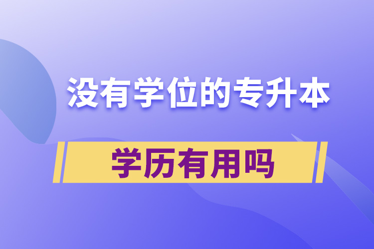 沒有學(xué)位的專升本學(xué)歷有用嗎