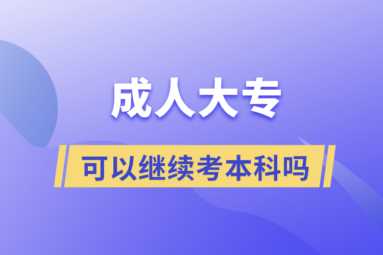 成人大專可以繼續(xù)考本科嗎