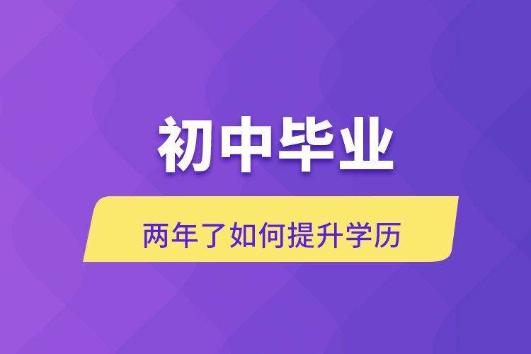 初中畢業(yè)兩年了如何提升學歷