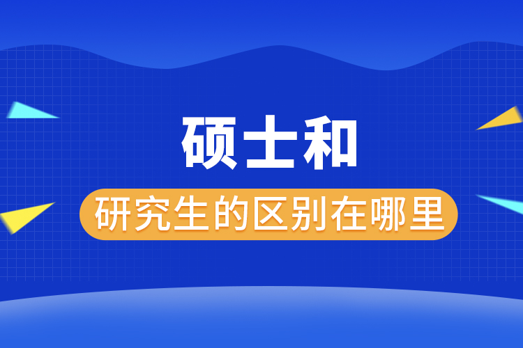 碩士和研究生的區(qū)別在哪里