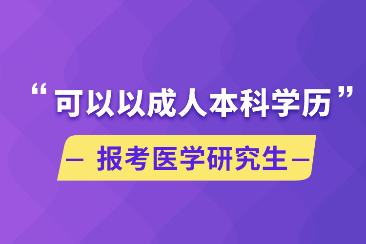 可以以成人本科學(xué)歷報(bào)考醫(yī)學(xué)研究生