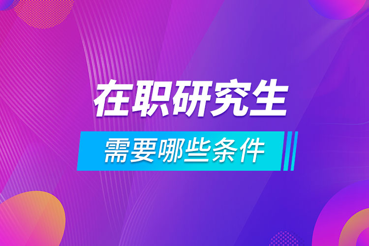 在職報(bào)考研究生需要哪些條件