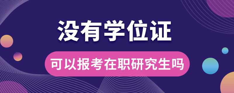 沒有學(xué)位證可以報考在職研究生嗎