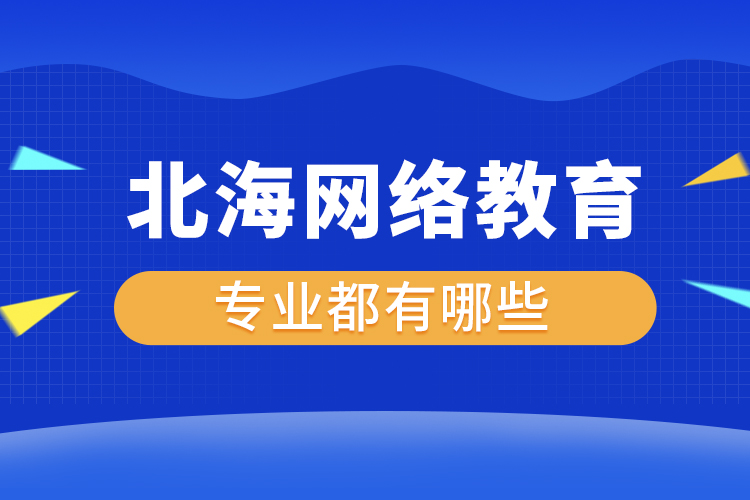 北海網(wǎng)絡教育專業(yè)都有哪些？