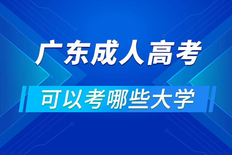 廣東成人高考可以考哪些大學(xué)