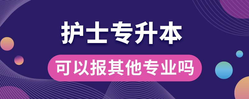 護士專升本可以報其他專業(yè)嗎