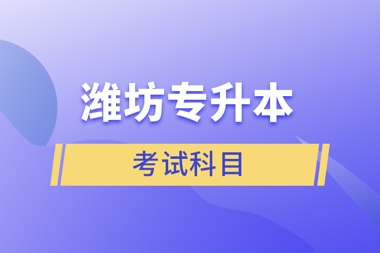 濰坊專升本需要考什么？