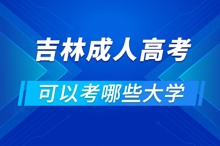 吉林成人高考可以考哪些大學