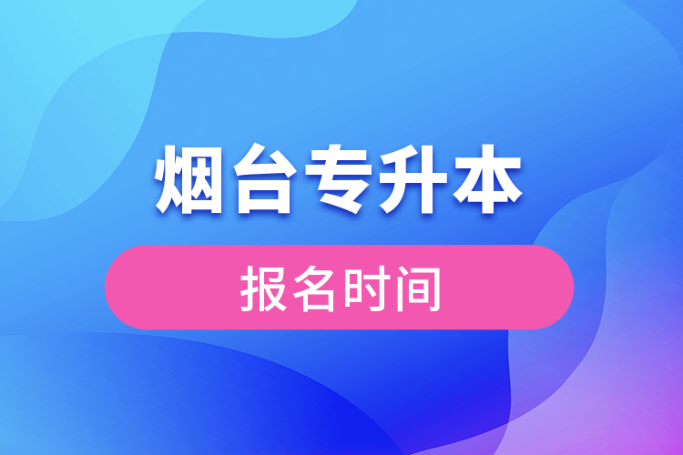 煙臺專升本報名時間是什么時候？