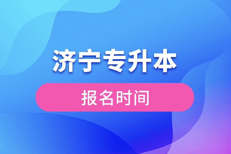 濟(jì)寧專升本報(bào)名時(shí)間是什么時(shí)候？