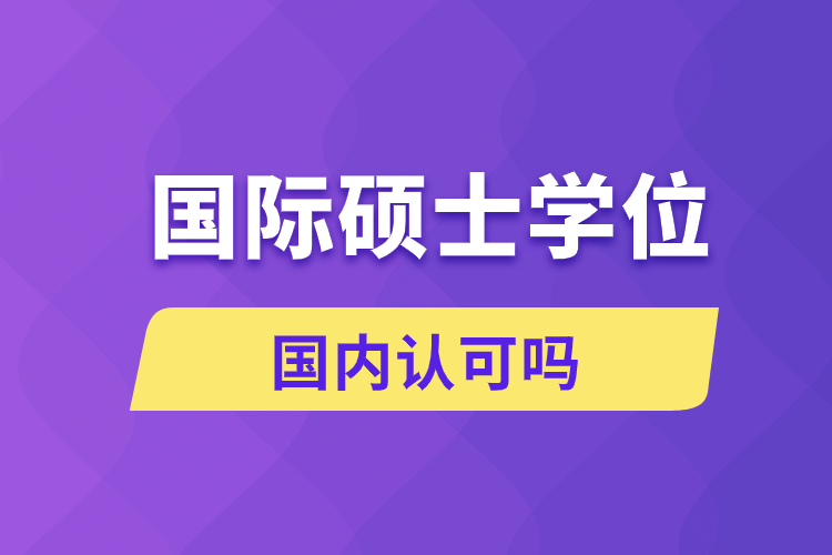 國際碩士學(xué)位國內(nèi)認可嗎