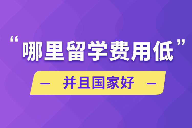 哪里留學(xué)費(fèi)用低并且國家好