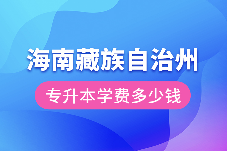 海南藏族自治州專升本學(xué)費(fèi)大概多少錢？