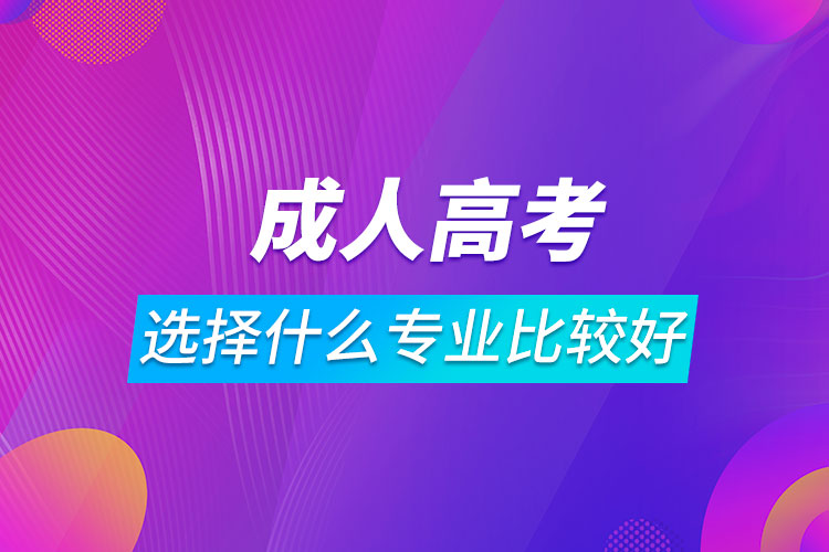 成人高考選擇什么專業(yè)比較好