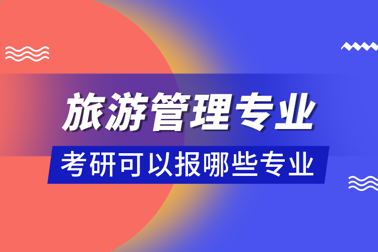 旅游管理專業(yè)考研可以報哪些專業(yè)