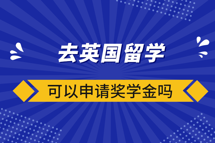 去英國留學(xué)可以申請獎學(xué)金嗎