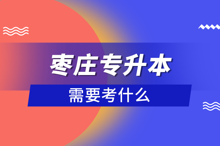 棗莊專升本需要考什么？