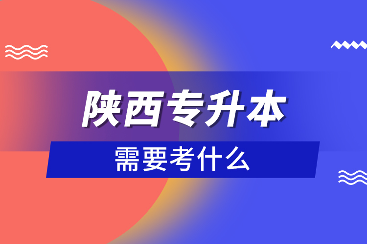 陜西專升本需要考什么？