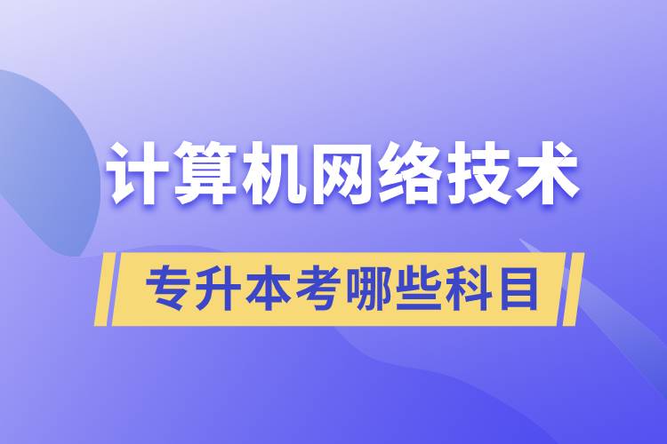 計算機網(wǎng)絡(luò)技術(shù)專升本考哪些科目