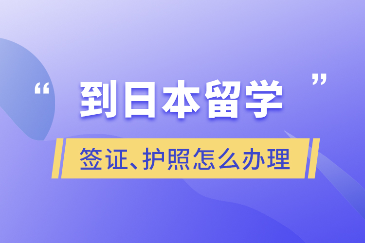 到日本留學(xué)簽證、護(hù)照怎么辦理