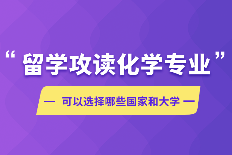 留學(xué)攻讀化學(xué)專業(yè)可以選擇哪些國家和大學(xué)